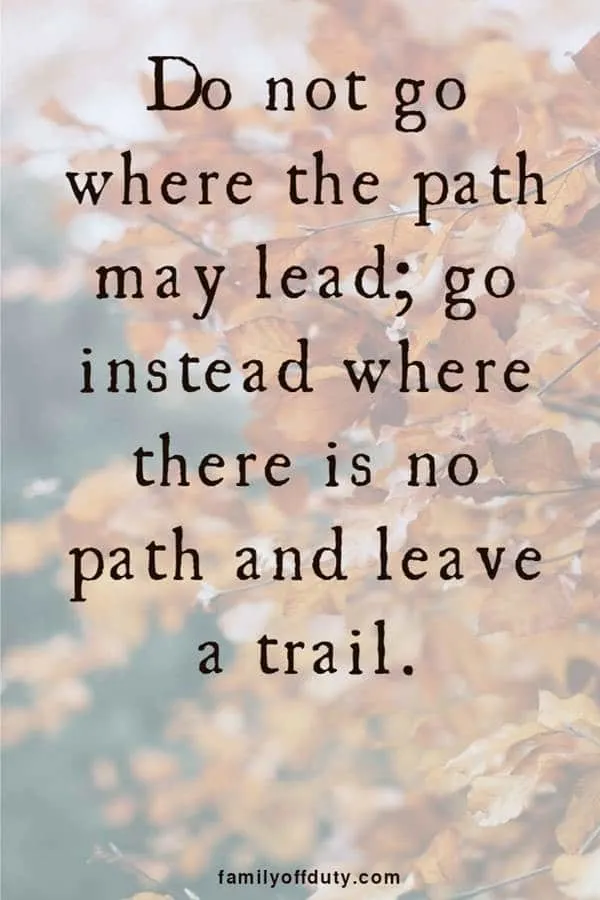 do not where the path may lead, go instead where there is no tab and leave a trail.