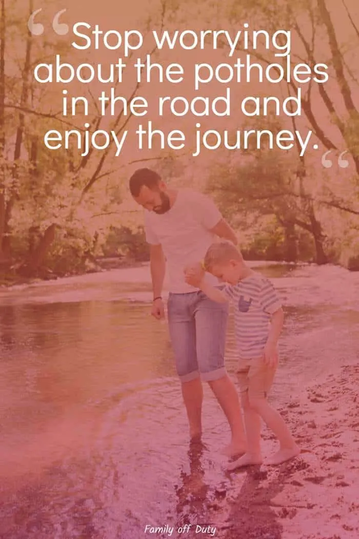 Stop worrying about the potholes in the road and enjoy the journey.