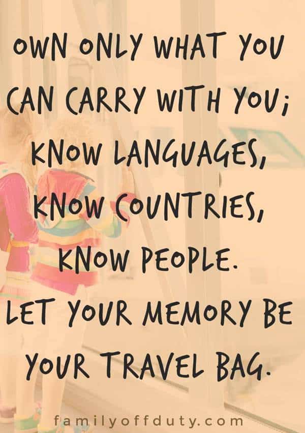 Own only what you can always carry with you: known languages, known countries, known people. Let your memory be your travel bag.